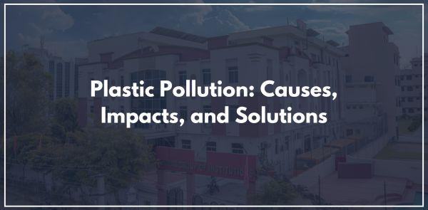Plastic Pollution: Causes, Impacts, and Solutions