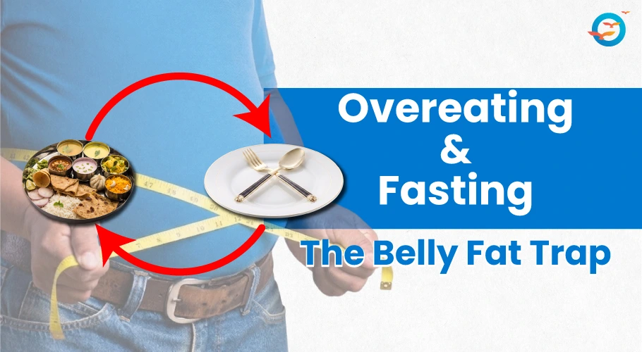 Overeating and Fasting: The Hidden Belly Fat Cycle