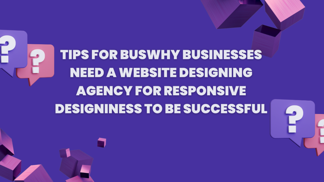 Why Businesses Need a Website Designing Agency for Responsive Design